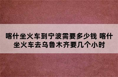 喀什坐火车到宁波需要多少钱 喀什坐火车去乌鲁木齐要几个小时